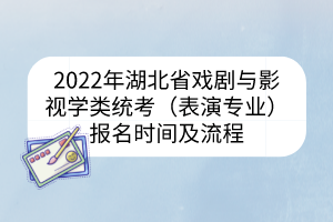 2022年湖北省戲劇與影視學(xué)類(lèi)統(tǒng)考（表演專(zhuān)業(yè)）報(bào)名時(shí)間及流程