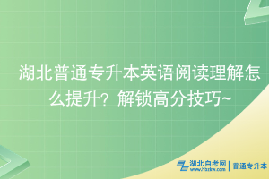 湖北普通專升本英語(yǔ)閱讀理解怎么提升？解鎖高分技巧~