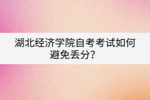 湖北經(jīng)濟(jì)學(xué)院自考考試如何避免丟分？