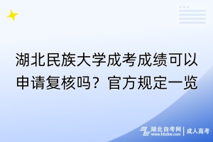 湖北民族大學(xué)成考成績可以申請復(fù)核嗎？官方規(guī)定一覽！