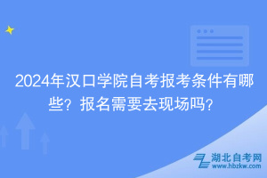 2024年漢口學院自考報考條件有哪些？報名需要去現(xiàn)場嗎？
