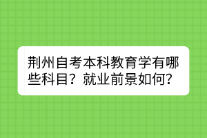 荊州自考本科教育學有哪些科目？就業(yè)前景如何？