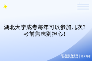 湖北大學(xué)成考每年可以參加幾次？考前焦慮別擔(dān)心！