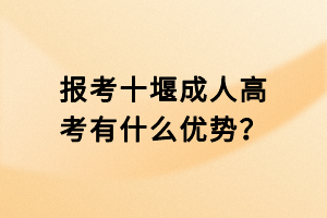 報(bào)考十堰成人高考有什么優(yōu)勢？