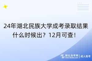 24年湖北民族大學(xué)成考錄取結(jié)果什么時候出？12月可查！