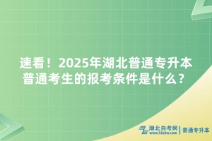速看！2025年湖北普通專升本普通考生的報(bào)考條件是什么？