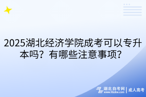 ?2025湖北經(jīng)濟(jì)學(xué)院成考可以專升本嗎？有哪些注意事項(xiàng)？