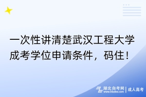 一次性講清楚武漢工程大學(xué)成考學(xué)位申請條件，碼??！