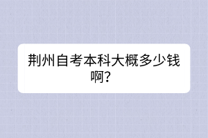 荊州自考本科大概多少錢啊？