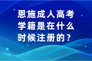 恩施成人高考學籍是在什么時候注冊的？