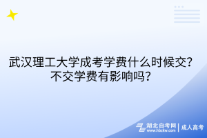 武漢理工大學(xué)成考學(xué)費(fèi)什么時(shí)候交？不交學(xué)費(fèi)有影響嗎？