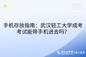 手機(jī)存放指南：武漢輕工大學(xué)成考考試能帶手機(jī)進(jìn)去嗎？