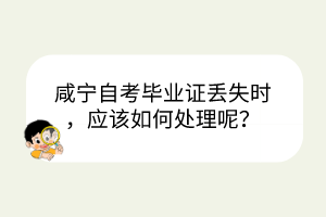 咸寧自考畢業(yè)證丟失時，應(yīng)該如何處理呢？