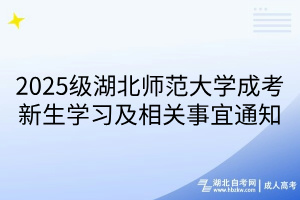 2025級湖北師范大學成考新生學習及相關事宜通知