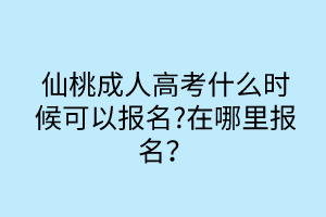 仙桃成人高考什么時(shí)候可以報(bào)名?在哪里報(bào)名？