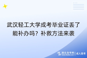 武漢輕工大學(xué)成考畢業(yè)證丟了能補辦嗎？補救方法來襲