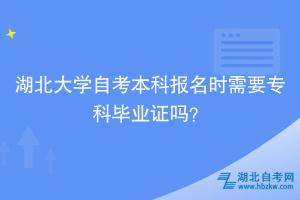 湖北大學(xué)自考本科報(bào)名時(shí)需要?？飘厴I(yè)證嗎？ ?