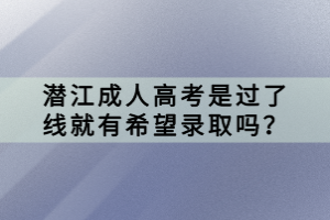 潛江成人高考是過(guò)了線就有希望錄取嗎？