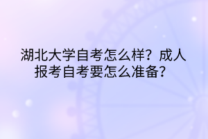湖北大學(xué)自考怎么樣？成人報(bào)考自考要怎么準(zhǔn)備？