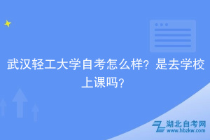 武漢輕工大學(xué)自考怎么樣？是去學(xué)校上課嗎？