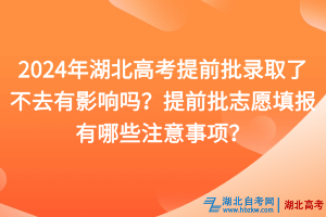 2024年湖北高考提前批錄取了不去有影響嗎？提前批志愿填報(bào)有哪些注意事項(xiàng)？