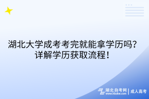 湖北大學(xué)成考考完就能拿學(xué)歷嗎？詳解學(xué)歷獲取流程！