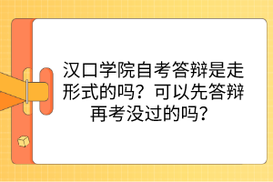 漢口學(xué)院自考答辯是走形式的嗎？可以先答辯再考沒過的嗎？