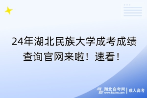 24年湖北民族大學(xué)成考成績查詢官網(wǎng)來啦！速看！