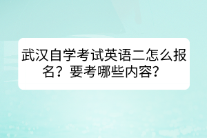 武漢自學(xué)考試英語(yǔ)二怎么報(bào)名？要考哪些內(nèi)容？