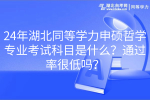 24年湖北同等學(xué)力申碩哲學(xué)專業(yè)考試科目是什么？通過(guò)率很低嗎？
