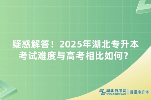 疑惑解答！2025年湖北專升本考試難度與高考相比如何？