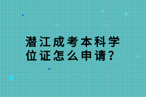 潛江成考本科學(xué)位證怎么申請？