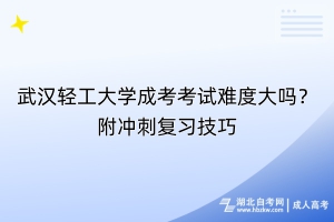 武漢輕工大學(xué)成考考試難度大嗎？附?jīng)_刺復(fù)習(xí)技巧