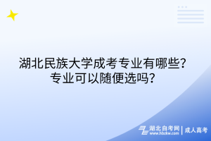 湖北民族大學(xué)成考專業(yè)有哪些？專業(yè)可以隨便選嗎？