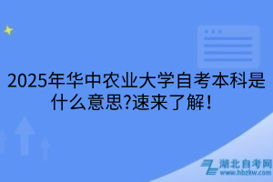 2025年華中農業(yè)大學自考本科是什么意思?速來了解！