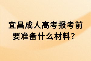 宜昌成人高考報(bào)考前要準(zhǔn)備什么材料？