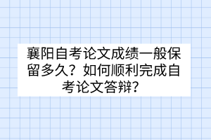 襄陽自考論文成績一般保留多久？如何順利完成自考論文答辯？