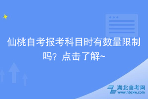 仙桃自考報考科目時有數(shù)量限制嗎？點擊了解~