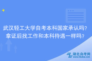 武漢輕工大學(xué)自考本科國(guó)家承認(rèn)嗎？拿證后找工作和本科待遇一樣嗎？