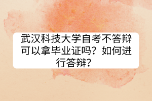 武漢科技大學自考不答辯可以拿畢業(yè)證嗎？如何進行答辯？