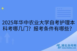 2025年華中農(nóng)業(yè)大學(xué)自考護(hù)理本科考哪幾門？報(bào)考條件有哪些？
