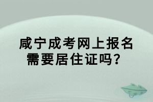 咸寧成考網(wǎng)上報(bào)名需要居住證嗎？