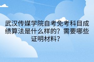 武漢傳媒學(xué)院自考免考科目成績算法是什么樣的？需要哪些證明材料？