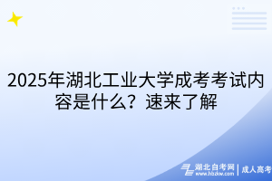 2025年湖北工業(yè)大學成考考試內容是什么？速來了解