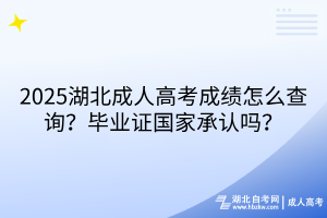 2025湖北成人高考成績怎么查詢？畢業(yè)證國家承認(rèn)嗎？