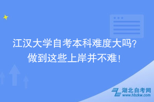 江漢大學(xué)自考本科難度大嗎？ 做到這些上岸并不難！