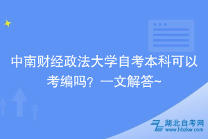 中南財經(jīng)政法大學(xué)自考本科可以考編嗎？一文解答~