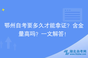 鄂州自考要多久才能拿證？含金量高嗎？一文解答！
