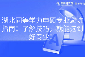湖北同等學(xué)力申碩專業(yè)避坑指南！了解技巧，就能選到好專業(yè)！