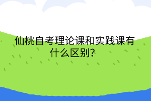 仙桃自考理論課和實踐課有什么區(qū)別？